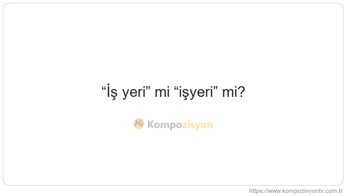 İş Yeri Nasıl Yazılır? TDK'ye Göre Doğru Yazımı